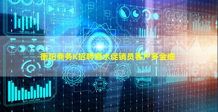 衡阳商务K招聘酒水促销员客户多金细